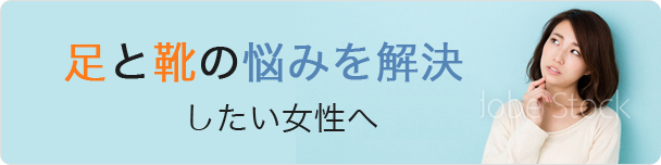 足と靴の悩みを解決したい女性へ 靴のお悩み豆知識